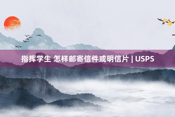 指挥学生 怎样邮寄信件或明信片 | USPS
