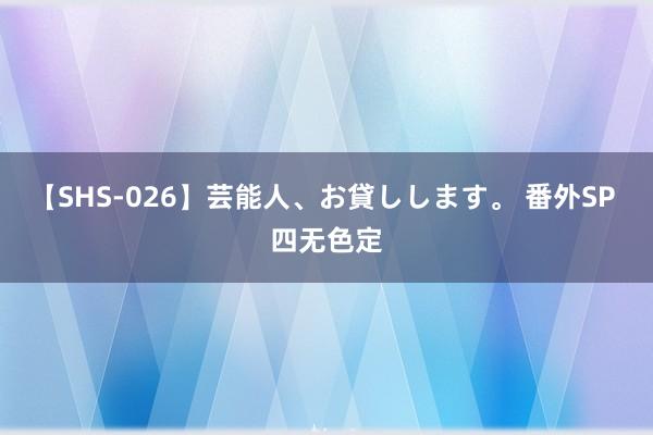【SHS-026】芸能人、お貸しします。 番外SP 四无色定