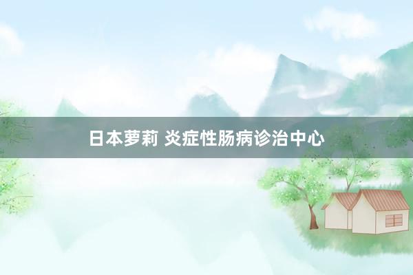 日本萝莉 炎症性肠病诊治中心