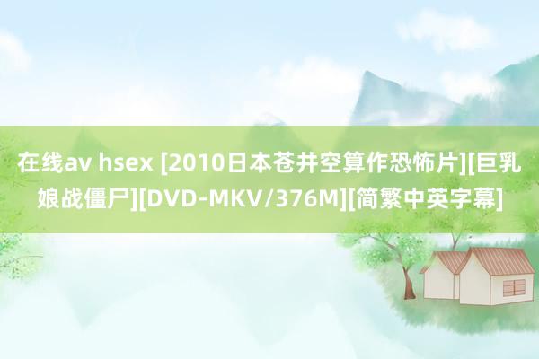 在线av hsex [2010日本苍井空算作恐怖片][巨乳娘战僵尸][DVD-MKV/376M][简繁中英字幕]