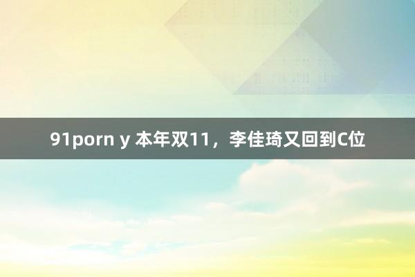 91porn y 本年双11，李佳琦又回到C位