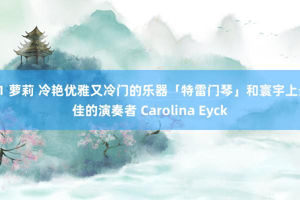 91 萝莉 冷艳优雅又冷门的乐器「特雷门琴」和寰宇上最佳的演奏者 Carolina Eyck