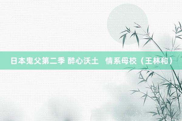 日本鬼父第二季 醉心沃土   情系母校（王林和）