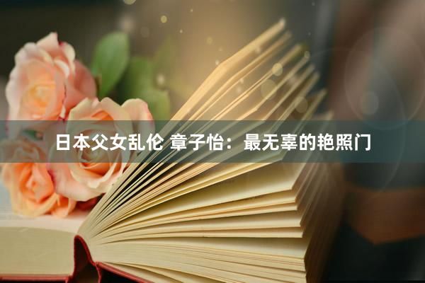 日本父女乱伦 章子怡：最无辜的艳照门