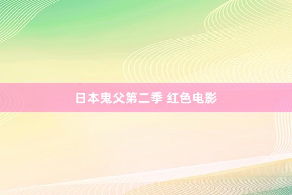 日本鬼父第二季 红色电影