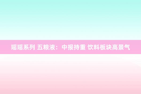 瑶瑶系列 五粮液：中报持重 饮料板块高景气