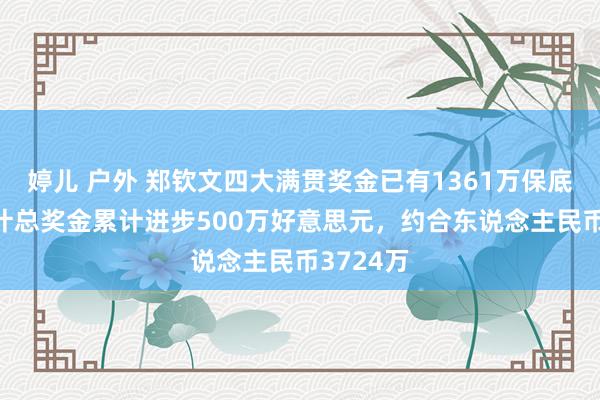 婷儿 户外 郑钦文四大满贯奖金已有1361万保底 业绩生计总奖金累计进步500万好意思元，约合东说念主民币3724万