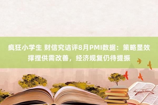 疯狂小学生 财信究诘评8月PMI数据：策略显效撑捏供需改善，经济规复仍待提振