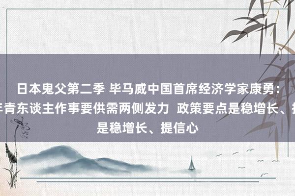 日本鬼父第二季 毕马威中国首席经济学家康勇：扩大年青东谈主作事要供需两侧发力  政策要点是稳增长、提信心