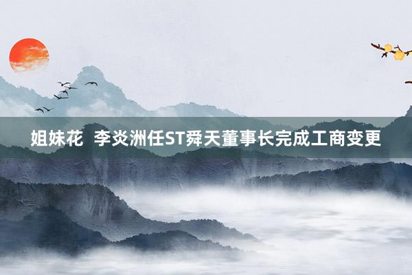 姐妹花  李炎洲任ST舜天董事长完成工商变更