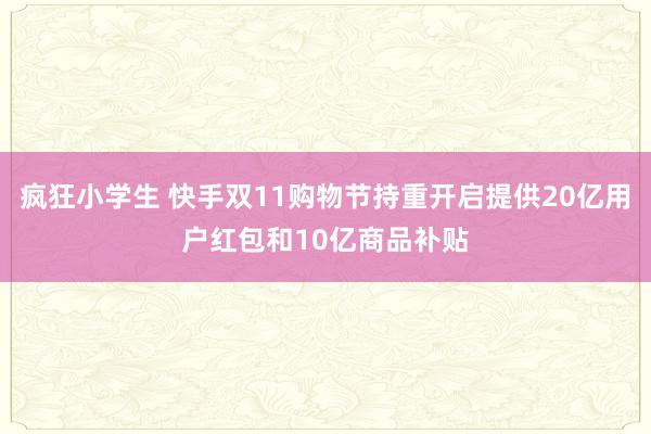 疯狂小学生 快手双11购物节持重开启提供20亿用户红包和10亿商品补贴