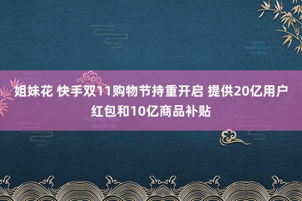 姐妹花 快手双11购物节持重开启 提供20亿用户红包和10亿商品补贴